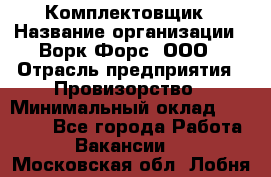Комплектовщик › Название организации ­ Ворк Форс, ООО › Отрасль предприятия ­ Провизорство › Минимальный оклад ­ 35 000 - Все города Работа » Вакансии   . Московская обл.,Лобня г.